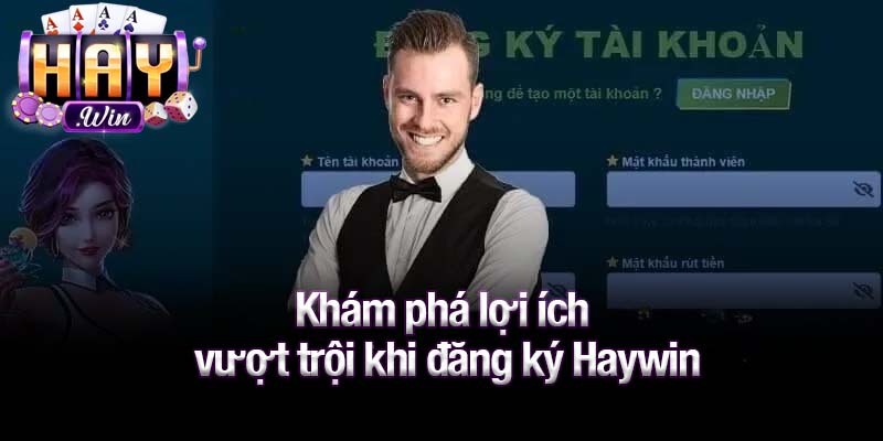 Khám phá lợi ích vượt trội khi đăng ký Haywin