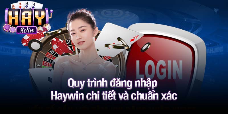 Quy trình đăng nhập Haywin chi tiết và chuẩn xác