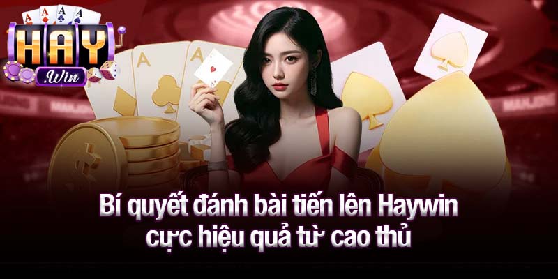Bí quyết đánh bài tiến lên Haywin cực hiệu quả từ cao thủ