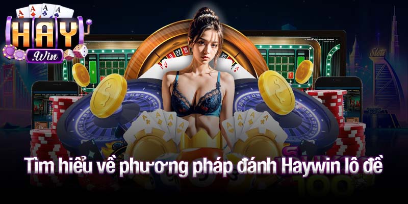 Tìm hiểu về phương pháp đánh Haywin lô đề