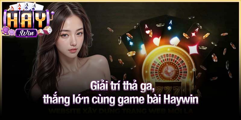 Giải trí thả ga, thắng lớn cùng game bài Haywin