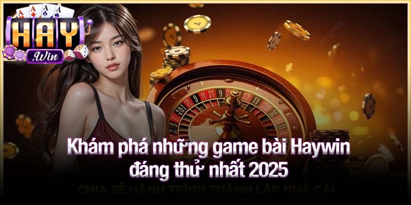 Khám phá những game bài Haywin đáng thử nhất 2025