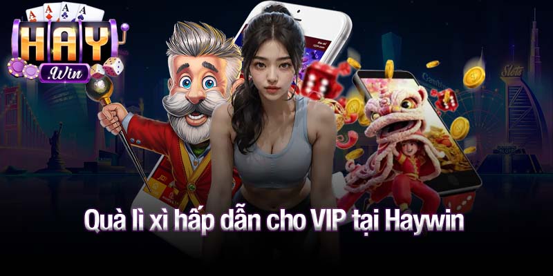 Quà lì xì hấp dẫn cho VIP tại Haywin
