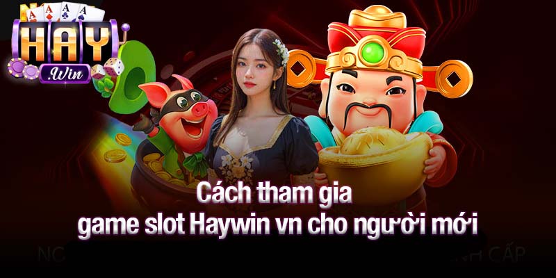 Cách tham gia game slot Haywin vn cho người mới