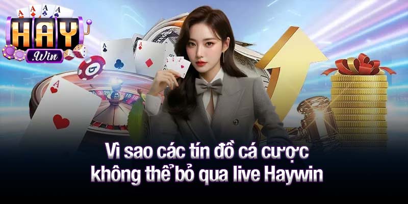 Vì sao các tín đồ cá cược không thể bỏ qua live Haywin