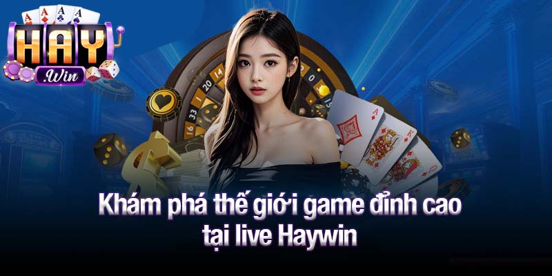 Khám phá thế giới game đỉnh cao tại live Haywin