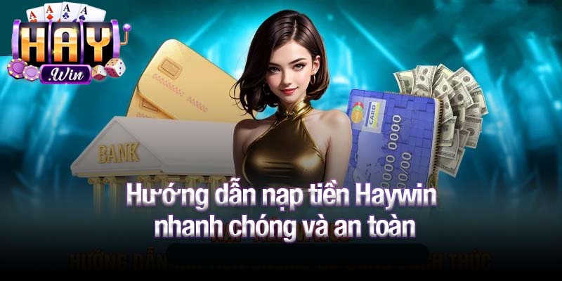 Hướng dẫn nạp tiền Haywin nhanh chóng và an toàn