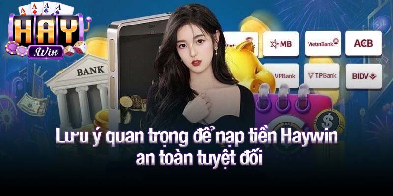 Lưu ý quan trọng để nạp tiền Haywin an toàn tuyệt đối