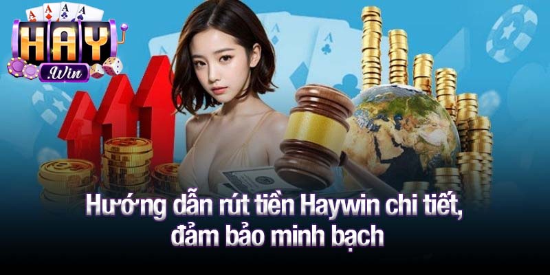 Hướng dẫn rút tiền Haywin chi tiết, đảm bảo minh bạch