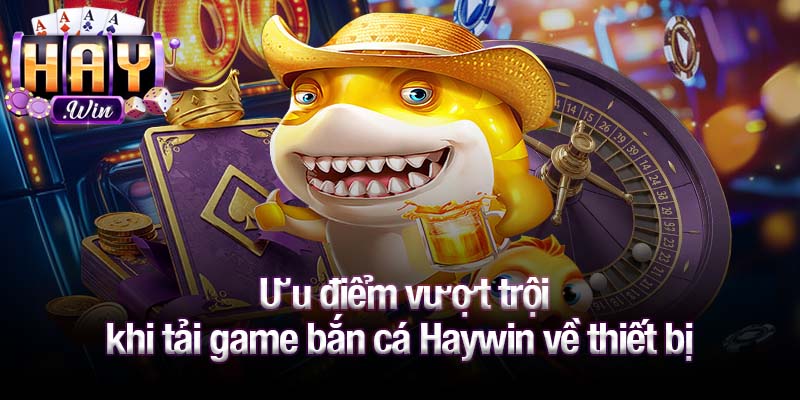 Ưu điểm vượt trội khi tải game bắn cá Haywin về thiết bị 