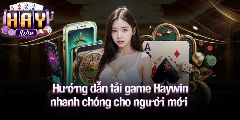 Hướng dẫn tải game Haywin nhanh chóng cho người mới