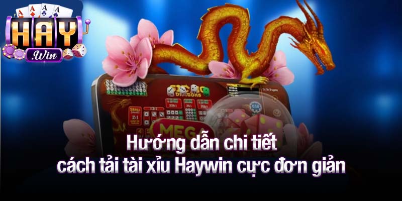 Hướng dẫn chi tiết cách tải tài xỉu Haywin cực đơn giản