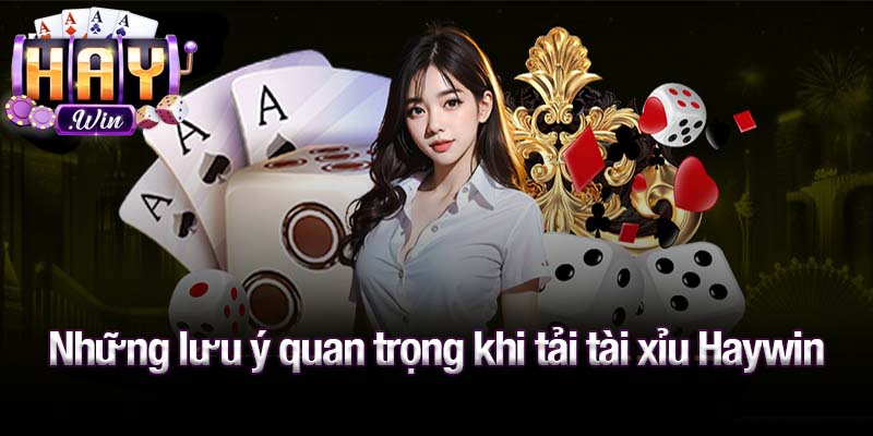 Những lưu ý quan trọng khi tải tài xỉu Haywin