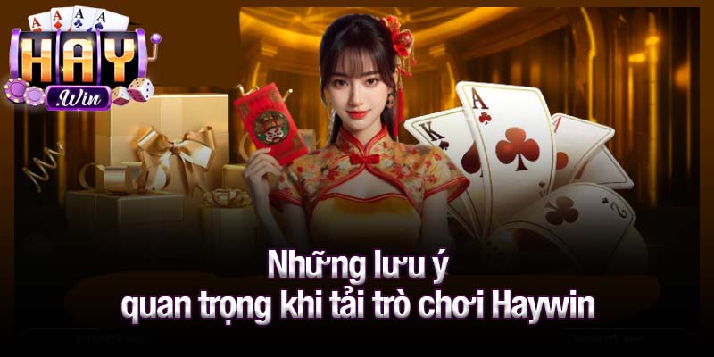 Những lưu ý quan trọng khi tải trò chơi Haywin
