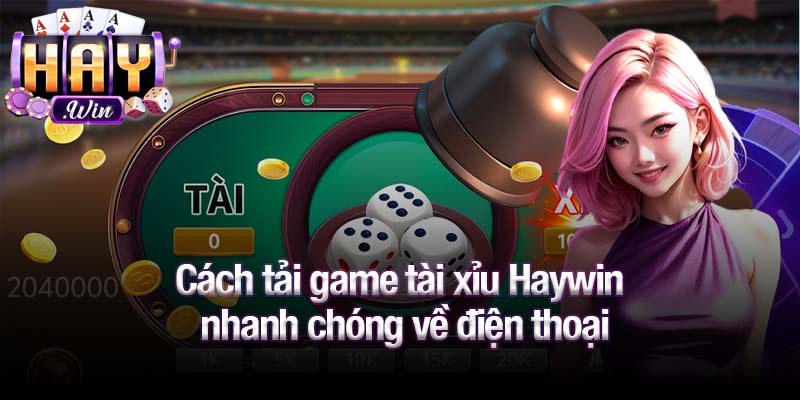 Cách tải game tài xỉu Haywin nhanh chóng về điện thoại