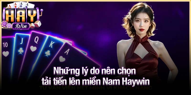 Những lý do nên chọn tải tiến lên miền Nam Haywin
