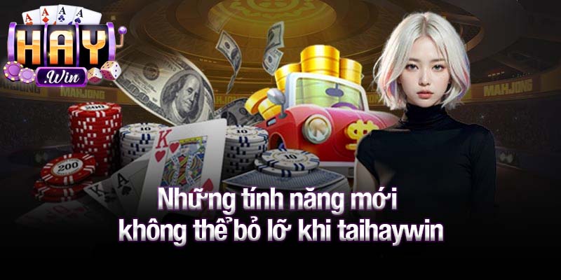 Những tính năng mới không thể bỏ lỡ khi taihaywin